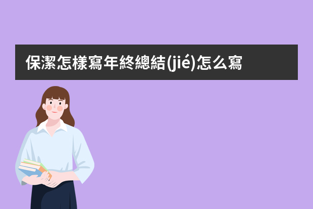 保潔怎樣寫年終總結(jié)怎么寫？